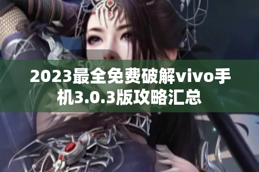 2023最全免费破解vivo手机3.0.3版攻略汇总