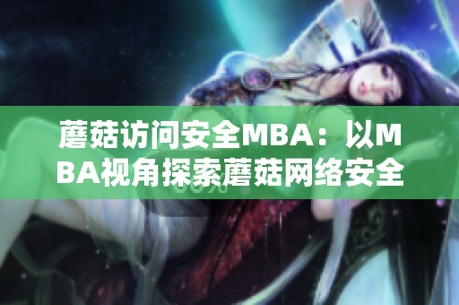 蘑菇访问安全MBA：以MBA视角探索蘑菇网络安全？