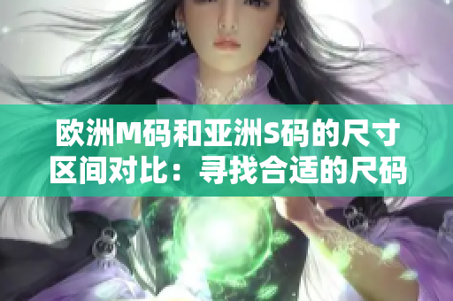 欧洲M码和亚洲S码的尺寸区间对比：寻找合适的尺码选择