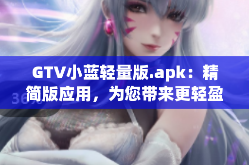 GTV小蓝轻量版.apk：精简版应用，为您带来更轻盈的体验