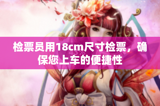 检票员用18cm尺寸检票，确保您上车的便捷性