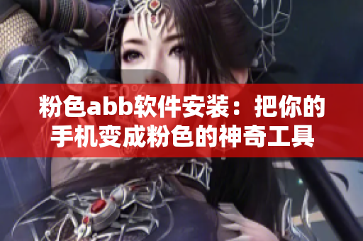 粉色abb软件安装：把你的手机变成粉色的神奇工具