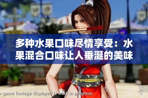 多种水果口味尽情享受：水果混合口味让人垂涎的美味