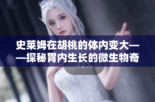 史莱姆在胡桃的体内变大——探秘胃内生长的微生物奇观