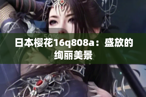 日本樱花16q808a：盛放的绚丽美景