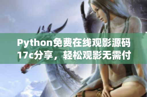Python免费在线观影源码17c分享，轻松观影无需付费