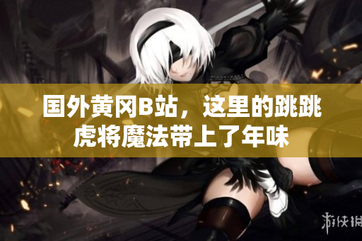 国外黄冈B站，这里的跳跳虎将魔法带上了年味