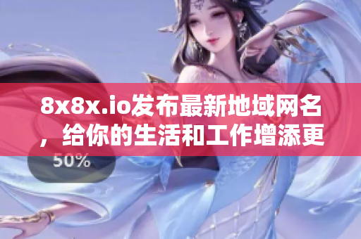 8x8x.io发布最新地域网名，给你的生活和工作增添更多乐趣