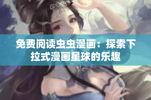 免费阅读虫虫漫画：探索下拉式漫画星球的乐趣