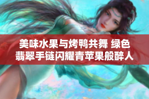 美味水果与烤鸭共舞 绿色翡翠手链闪耀青苹果般醉人 