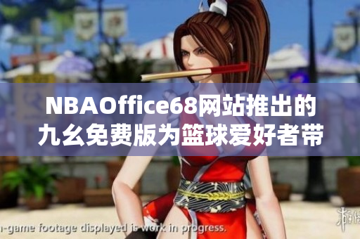 NBAOffice68网站推出的九幺免费版为篮球爱好者带来全新体验
