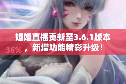 姐姐直播更新至3.6.1版本，新增功能精彩升级！