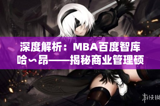 深度解析：MBA百度智库哈∽昂——揭秘商业管理硕士的新视角