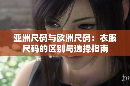 亚洲尺码与欧洲尺码：衣服尺码的区别与选择指南