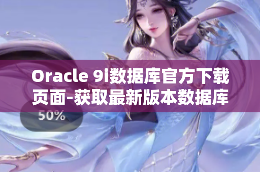 Oracle 9i数据库官方下载页面-获取最新版本数据库软件