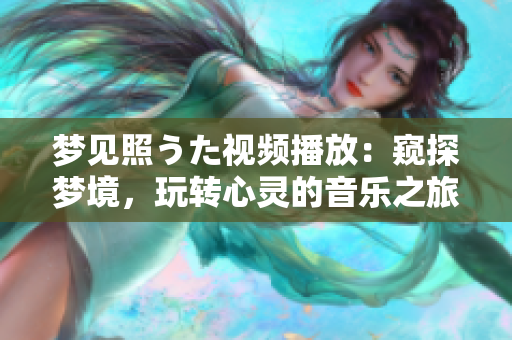 梦见照うた视频播放：窥探梦境，玩转心灵的音乐之旅