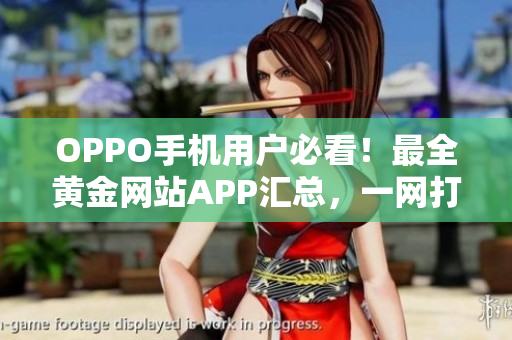 OPPO手机用户必看！最全黄金网站APP汇总，一网打尽