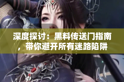深度探讨：黑料传送门指南，带你避开所有迷路陷阱