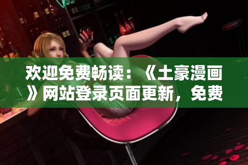 欢迎免费畅读：《土豪漫画》网站登录页面更新，免费畅享精彩漫画新篇章