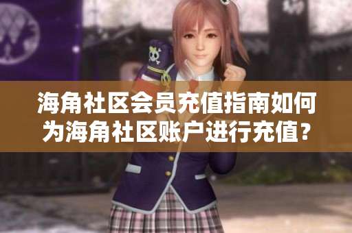 海角社区会员充值指南如何为海角社区账户进行充值？