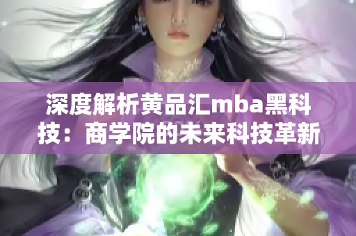 深度解析黄品汇mba黑科技：商学院的未来科技革新