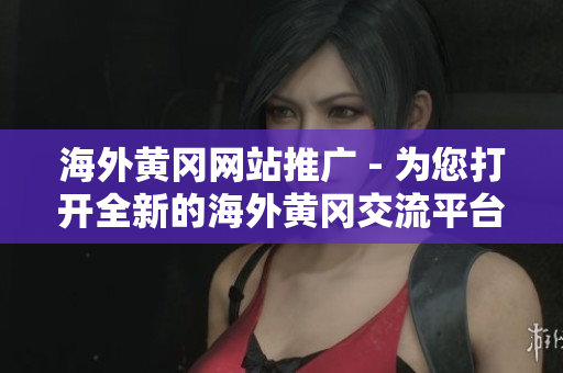 海外黄冈网站推广 - 为您打开全新的海外黄冈交流平台