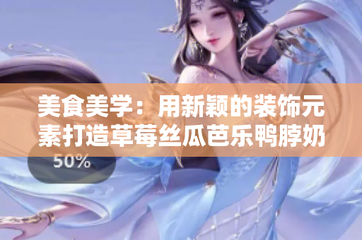 美食美学：用新颖的装饰元素打造草莓丝瓜芭乐鸭脖奶茶