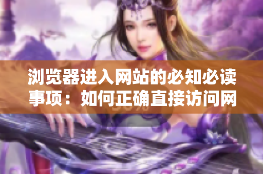 浏览器进入网站的必知必读事项：如何正确直接访问网站，避免进入假冒网站和被劫持风险？