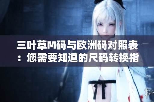 三叶草M码与欧洲码对照表：您需要知道的尺码转换指南