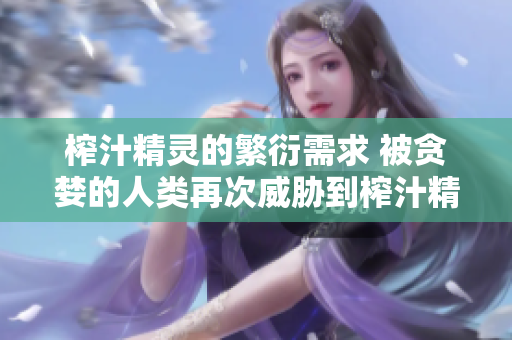 榨汁精灵的繁衍需求 被贪婪的人类再次威胁到榨汁精灵的生存？