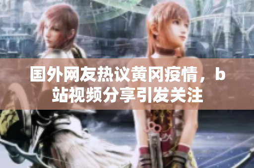 国外网友热议黄冈疫情，b站视频分享引发关注
