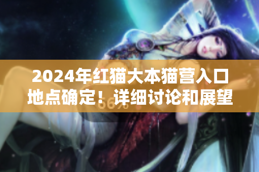 2024年红猫大本猫营入口地点确定！详细讨论和展望