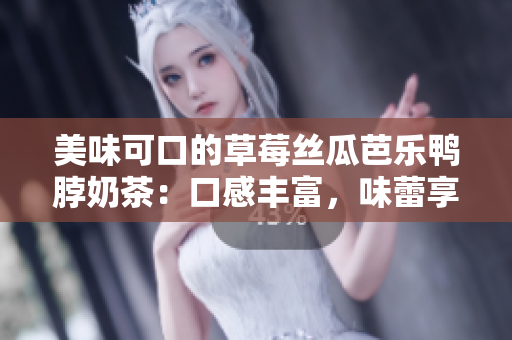美味可口的草莓丝瓜芭乐鸭脖奶茶：口感丰富，味蕾享受，值得推荐！