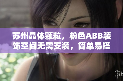 苏州晶体颗粒，粉色ABB装饰空间无需安装，简单易搭，省心省力