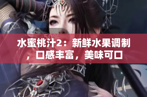 水蜜桃汁2：新鲜水果调制，口感丰富，美味可口