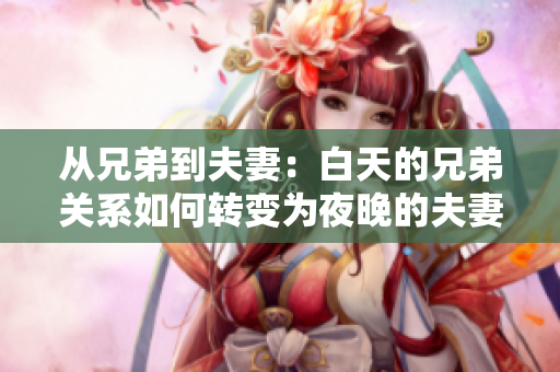 从兄弟到夫妻：白天的兄弟关系如何转变为夜晚的夫妻关系？