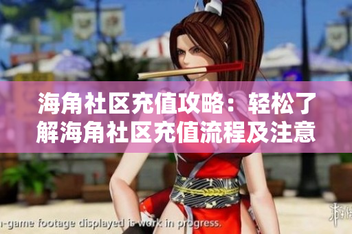 海角社区充值攻略：轻松了解海角社区充值流程及注意事项