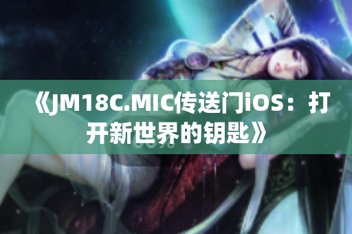 《JM18C.MIC传送门iOS：打开新世界的钥匙》