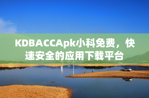 KDBACCApk小科免费，快速安全的应用下载平台