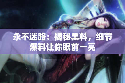 永不迷路：揭秘黑料，细节爆料让你眼前一亮
