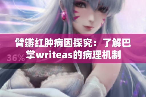 臂瓣红肿病因探究：了解巴掌writeas的病理机制
