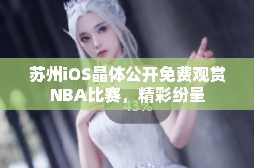 苏州iOS晶体公开免费观赏NBA比赛，精彩纷呈
