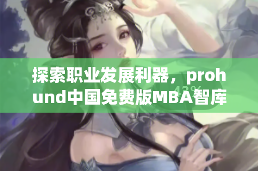 探索职业发展利器，prohund中国免费版MBA智库即将推出
