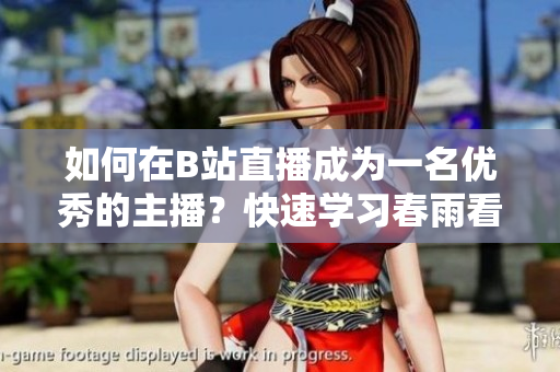 如何在B站直播成为一名优秀的主播？快速学习春雨看B站直播的技巧和方法