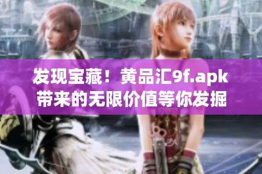 发现宝藏！黄品汇9f.apk带来的无限价值等你发掘