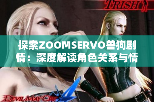探索ZOOMSERVO兽狗剧情：深度解读角色关系与情节发展