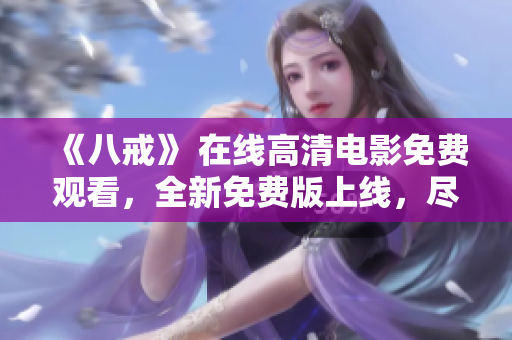 《八戒》 在线高清电影免费观看，全新免费版上线，尽情享受光影盛宴
