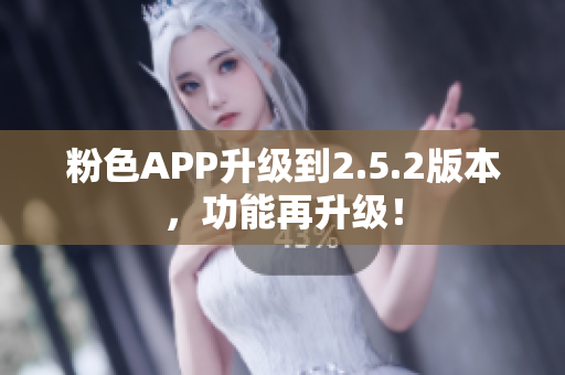 粉色APP升级到2.5.2版本，功能再升级！