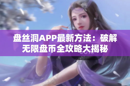 盘丝洞APP最新方法：破解无限盘币全攻略大揭秘