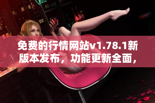 免费的行情网站v1.78.1新版本发布，功能更新全面，赶紧体验吧